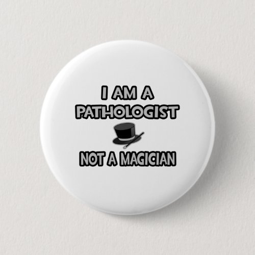 I Am A Pathologist  Not A Magician Button