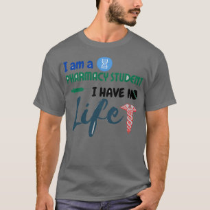 I Am A Pharmacy Student I Have No Life 45 T-Shirt