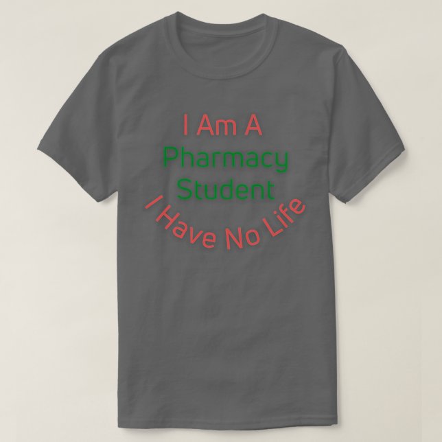 I Am A Pharmacy Student I Have No Life 6 T-Shirt (Design Front)