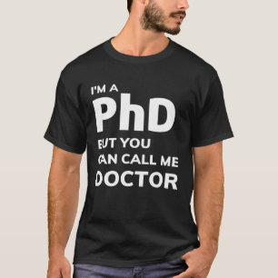 I am a PHD but you can call me doctor T-Shirt