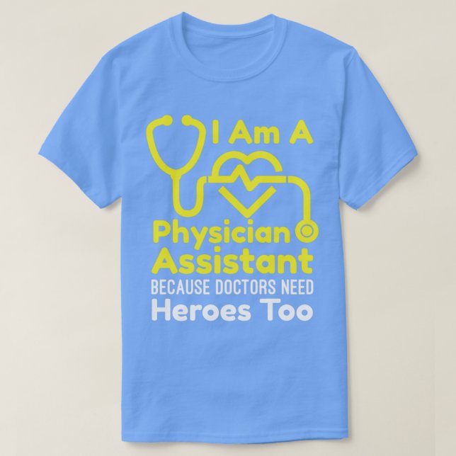 I Am A Physician Assistant Because Doctors Need He T-Shirt (Design Front)