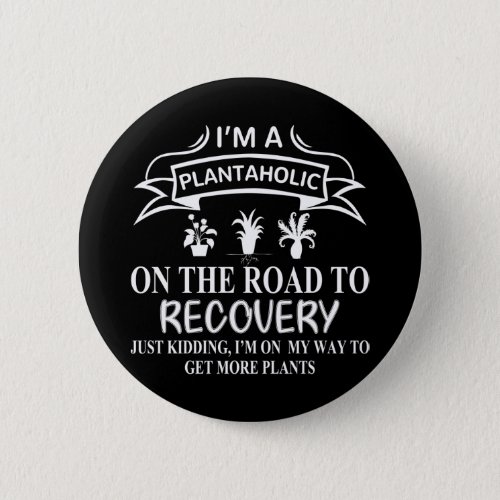 I Am A Plantaholic On The Road To Recovery Button