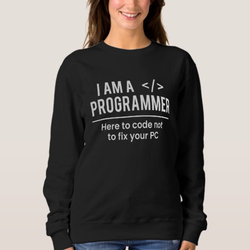 I Am A Programmer Here To Code Not To Fix Sweatshirt