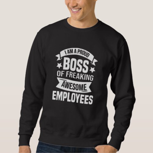 I Am A Proud Boss Of Freaking Awesome Employee Sweatshirt