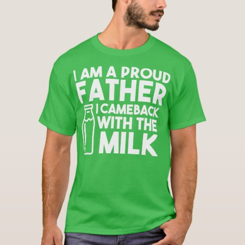 I am a proud father I cameback with the milk T_Shirt