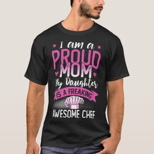 I Am A Proud Mom My Daughter Is A Chef  Mother s D T_Shirt