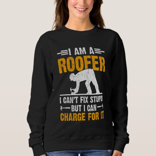 I Am A Roofer I Cant Fix Stupid But I Can Charge  Sweatshirt