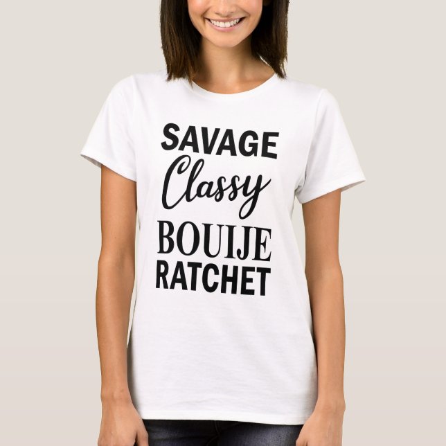 I Am A Savage Shirt, Savage Classy Bouije Ratchet T-Shirt (Front)
