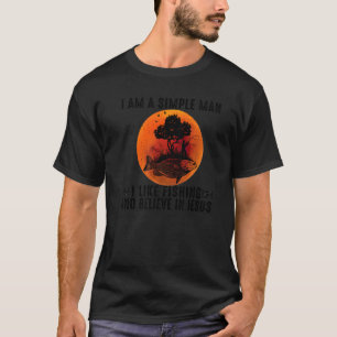 I Am A Simple Man I Like Fishing And Believe In Je T-Shirt