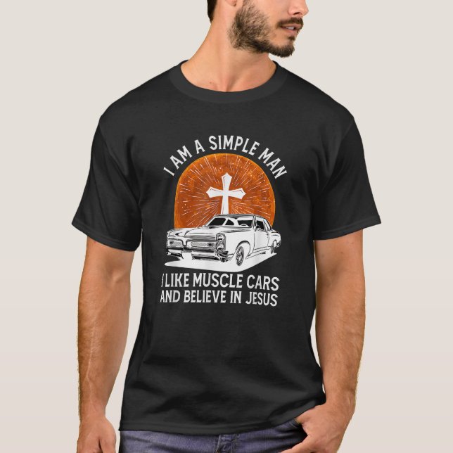 I Am A Simple Man I Like Muscle Cars And Believe I T-Shirt (Front)