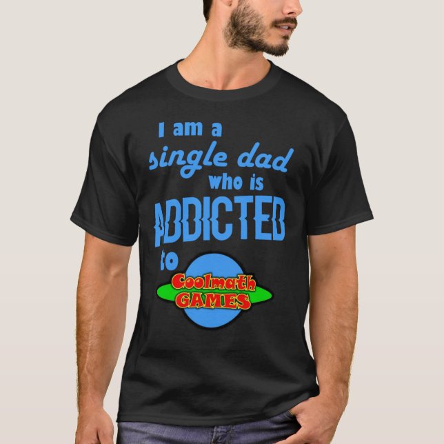 I am a single Dad who is addicted to Cool Math Gam T-Shirt (Front)
