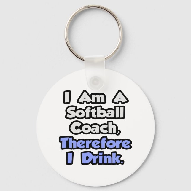 I Am A Softball Coach, Therefore I Drink Keychain (Front)