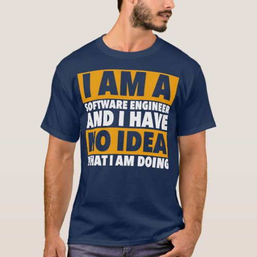 I AM A SOFTWARE ENGINEER AND I HAVE NO IDEA WHAT I T_Shirt