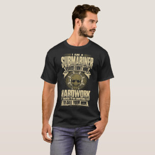 I Am A Submariner Because I Dont Mind Hardwork Tee