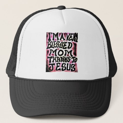 I AM A VERY BLESSED MOM THANKS TO JESUSJPG TRUCKER HAT