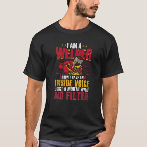 I Am A Welder I Dont Have An Inside Voice Just A  T_Shirt