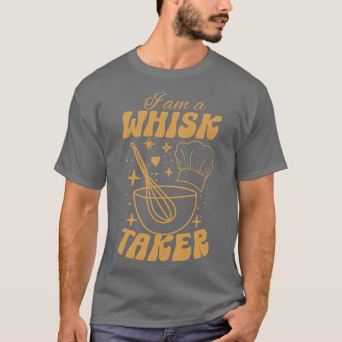 I am a whisk takerFunny Chef Holiday Gift T_Shirt