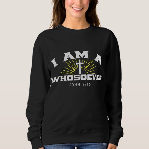 I Am A Whosoever John 316 Jesus Christian Bible Ve Sweatshirt