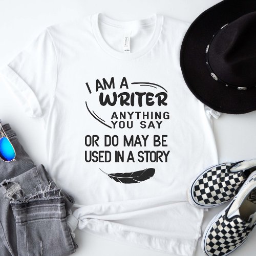 I Am A Writer Anything You Say May Be In A Story T_Shirt