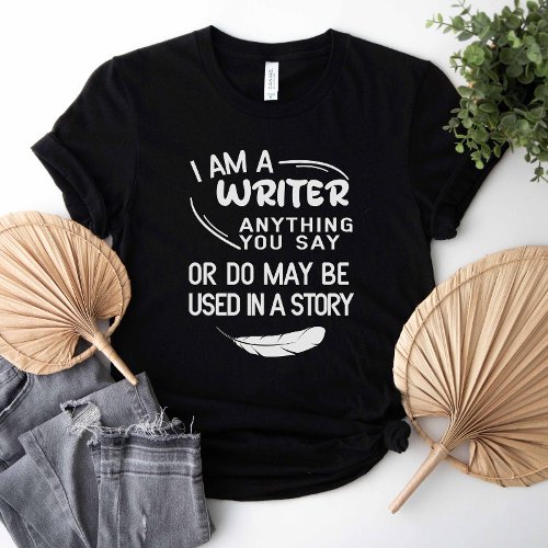 I Am A Writer Anything You Say May Be In A Story T_Shirt