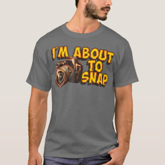 I Am About To Snap Funny Photographer T-Shirt