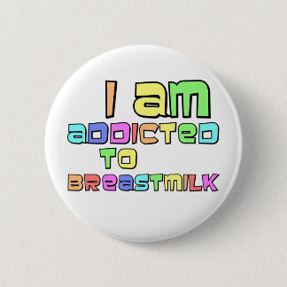 I Am Addicted To Breast Milk Pinback Button