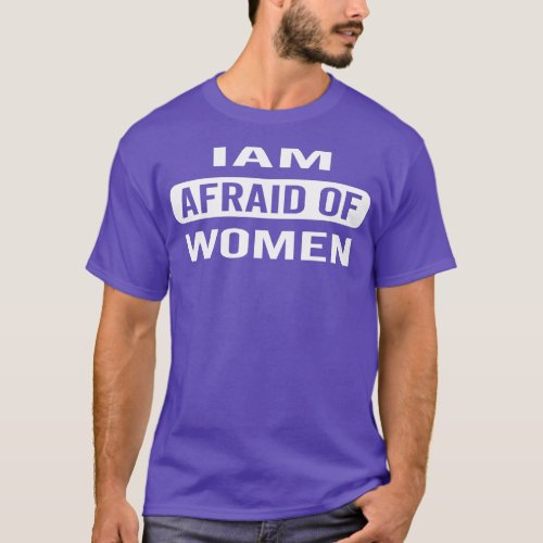 I AM AFRAID OF WOMEN SARCASTIC SAYING SIMPLE T_Shirt