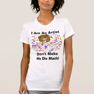 I Am An Artist, Don't Make Me Do Math! T-Shirt