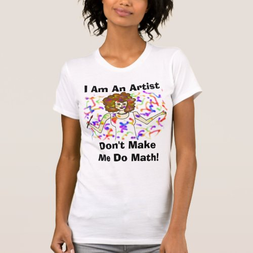 I Am An Artist Dont Make Me Do Math T_Shirt