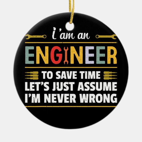 I am an Engineer to save time im never wrong  Ceramic Ornament