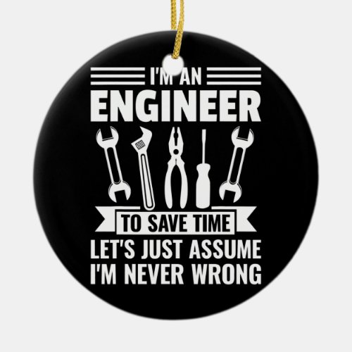 I am an Engineer to save time im never wrong  Ceramic Ornament