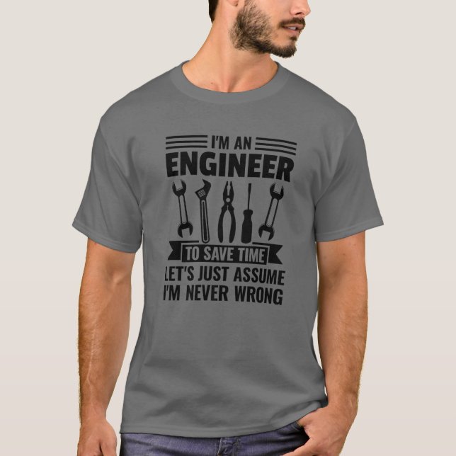 I Am An Engineer To Save Time I'm Never Wrong T-Shirt (Front)