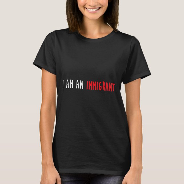 I Am An Immigrant Political Resist Movement Gear  T-Shirt (Front)