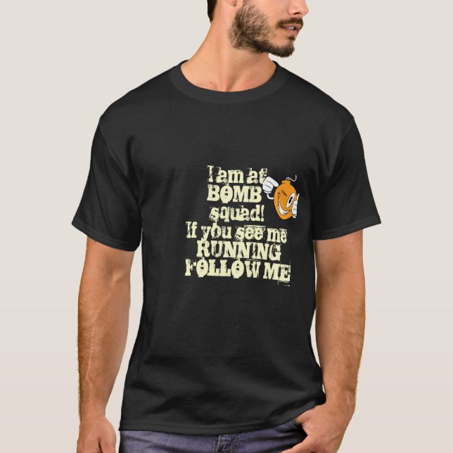 I am at bomb squad.If you see me running!FOLLOW ME T-Shirt (Front)