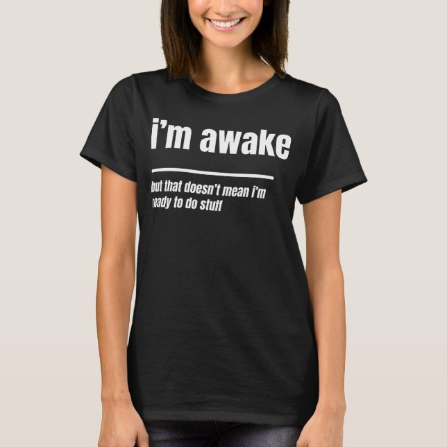 i am awake but not ready to do stuff, funny tired T-Shirt (Front)