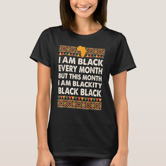 I Am Black Every Month Blackity Black History Afri T-Shirt (Front)