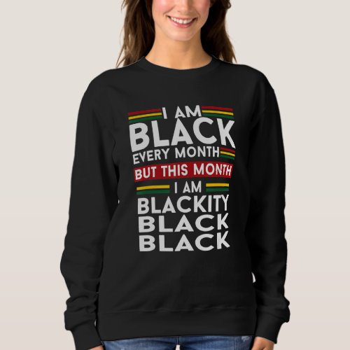 I Am Black Every Month But This Month Im Blackity Sweatshirt