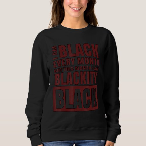 I Am Black Every Month This Month Im Hella Black  Sweatshirt