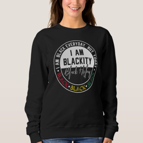 I Am Black Everyday But Today I Am Blackity Sweatshirt