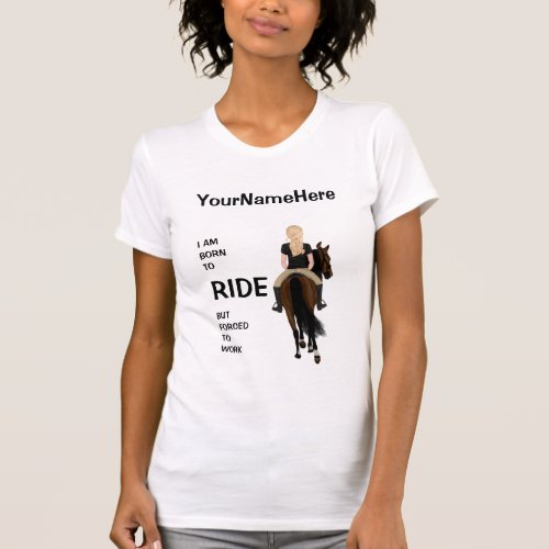 I am born to ride but forced to work funny horse T_Shirt