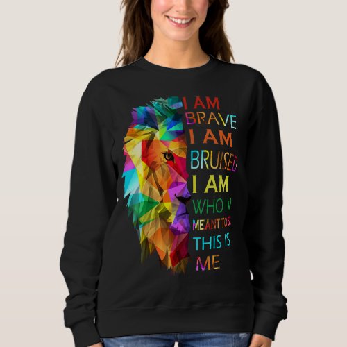 I Am Brave I Am Bruised I Am Who Im Meant To Be T Sweatshirt