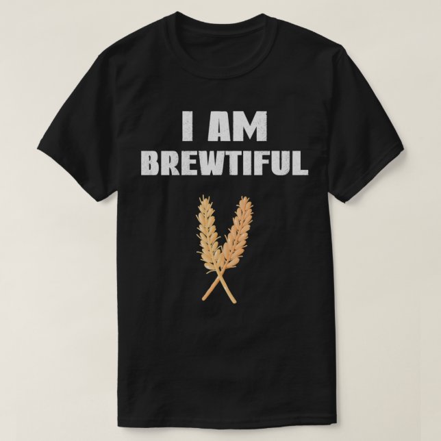 I Am Brewtiful All I Need Is Love And Beer T-Shirt (Design Front)