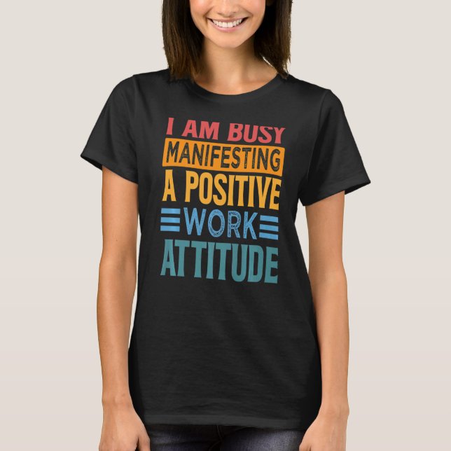 I Am Busy Manifesting A Positive Work Attitude  Wo T-Shirt (Front)