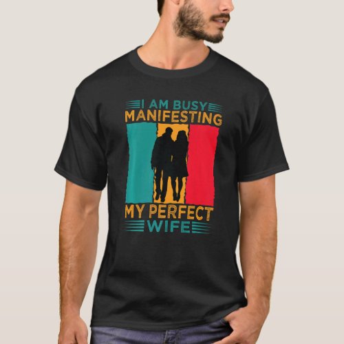 I Am Busy Manifesting My Perfect Wife  Relationshi T-Shirt