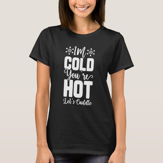 I am cold you are hot Let us Cuddle T-Shirt (Front)