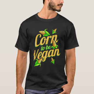 I Am Corn To Be Vegan  Born To Be Vegan T-Shirt