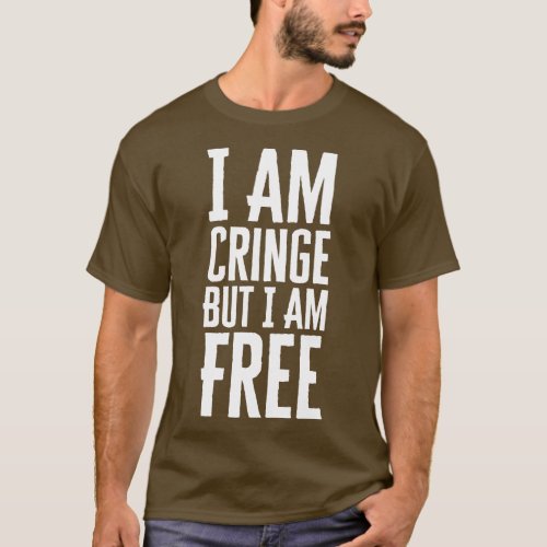 I Am Cringe But I Am Free T_Shirt