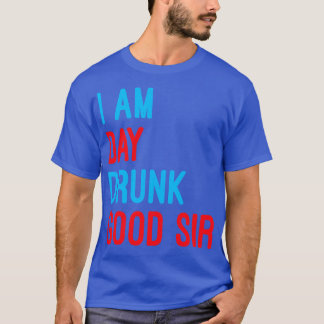 I Am Day Drunk Good Sir Funny Labor Day Drinking T-Shirt