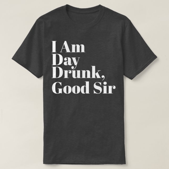 I Am Day Drunk Good Sir   Labor Day Weekend  T-Shirt (Design Front)