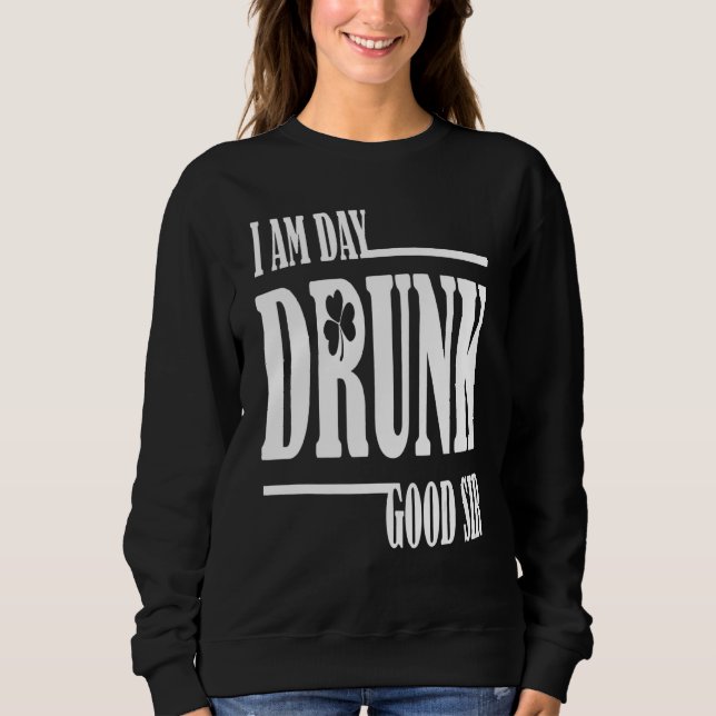 I Am Day Drunk Good Sir Quote Drinking Sweatshirt (Front)